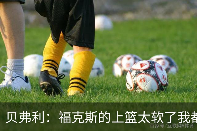贝弗利：福克斯的上篮太软了我都能盖掉 连我儿子都知道该运出来